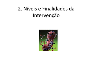 2. Níveis e Finalidades da
Intervenção

 