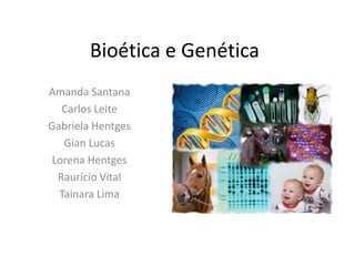 Bioética e Genética
Amanda Santana
Carlos Leite
Gabriela Hentges
Gian Lucas
Lorena Hentges
Raurício Vital
Tainara Lima

 