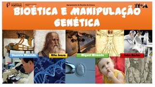 Bioética e Manipulação
Genética
Agrupamento de Escolas de Arouca
Daniela Almeida Rita Sousa Miguel Miranda João Bastos
1
 