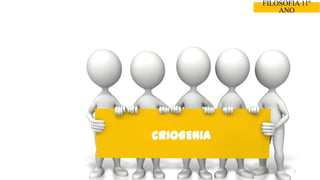 7
FILOSOFIA 11º
ANO
CRIOGENIA
 