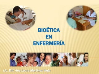 BIOÉTICA
EN
ENFERMERÍA
Lic. Enf. Ana Laura Martínez Vega
 