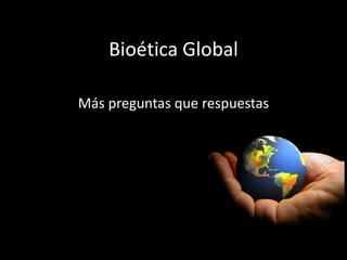 Bioética Global

Más preguntas que respuestas
 