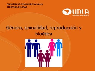 FACULTAD DE CIENCIAS DE LA SALUD
SEDE VIÑA DEL MAR
Género, sexualidad, reproducción y
bioética
 