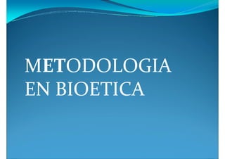 METODOLOGIA
EN BIOETICA
 