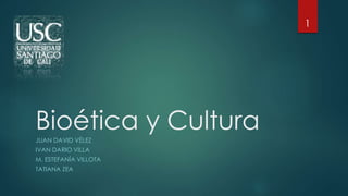 Bioética y CulturaJUAN DAVID VÉLEZ
IVAN DARIO VILLA
M. ESTEFANÍA VILLOTA
TATIANA ZEA
1
 