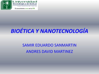 BIOÉTICA Y NANOTECNOLOGÍA SAMIR EDUARDO SANMARTIN ANDRES DAVID MARTINEZ 
