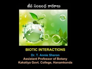 Dr. T. Annie Sheron
Assistant Professor of Botany
Kakatiya Govt. College, Hanamkonda
BIOTIC INTERACTIONS
 