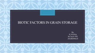 C
BIOTIC FACTORS IN GRAIN STORAGE
By;
K.Vinitha
M.Tech FPE
2018694619
 