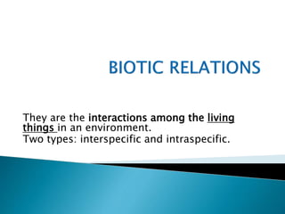 They are the interactions among the living
things in an environment.
Two types: interspecific and intraspecific.
 