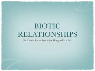 BIOTIC
RELATIONSHIPS
 By: Cherin, Jonan, SiYuan,Jun Hong and Min Suk
 