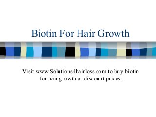 Biotin For Hair Growth
Visit www.Solutions4hairloss.com to buy biotin
for hair growth at discount prices.
 
