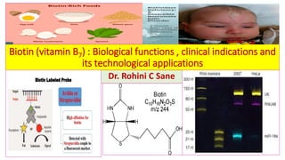 Biotin (vitamin B7) : Biological functions , clinical indications and
its technological applications
Dr. Rohini C Sane
 