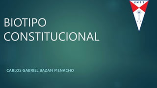 BIOTIPO
CONSTITUCIONAL
CARLOS GABRIEL BAZAN MENACHO
 