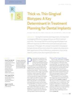 g i n g i va l b i ot y p e s

                                                                                                                             c da j o u r n a l , vo l 3 6 , n º 3




                 r
                                                             Thick vs. Thin Gingival
                                 s                           Biotypes: A Key
                                                             Determinant in Treatment
                                                             Planning for Dental Implants
                                                             richard t. kao, dds, phd; mark c. fagan, ms, dds; and gregory j. conte, ms, dmd


                                                             a bstract  During the treatment planning process, it is important
                                                             to recognize differences in gingival tissue can affect treatment
                                                             outcomes. The concept that thick and thin gingival biotypes have
                                                             different responses to inflammation and trauma was previously
                                                             introduced. In this paper, this concept is expanded in that gingival
                                                             biotypes dictate different procedures for implant site preparation.
                                                             With appreciation of these differences, preparatory steps can be
                                                             taken to create a more ideal implant placement site.




                                                             P
authors                        acknowledgment                            reviously, the importance of       Thick and Thin Gingival Biotypes
Richard T. Kao, DDS, PhD,      This paper is dedicated to
                                                                         taking into consideration the          Historically, Ochsenbein and Miller
is in private practice in      Drs. Ivan Ancell and Joseph               differences in gingival tissue     have discussed the importance of “thick
Cupertino, Calif., associate   Zingale who helped guide                  during treatment planning has      vs. thin” gingiva in restorative treat-
clinical professor,            the authors during our                    been emphasized. Specifically,     ment planning.1 In a population study,
University of California,      periodontal training in the
                                                             it was pointed out how thick and thin          thick periodontal biotypes (85 percent)
San Francisco, and             development and thought
associate adjunct              process behind this paper.
                                                             gingival biotypes respond differently to       were found to be more prevalent than
professor, University                                        inflammation, restorative trauma, and          thin scalloped forms (15 percent).3
of the Pacific Arthur A.                                     parafunctional habits.1,2 These traumatic      Subsequently, the authors published a
Dugoni School of                                             events result in various types of periodon-    paper that further analyzed thick and
Dentistry, San Francisco.
                                                             tal defects, which respond to different        thin tissue biotypes in terms of their
Mark C. Fagan, MS, DDS,
                                                             treatments. The authors also pointed           gingival and osseous architecture.2
is in private practice in                                    out how periodontal surgery techniques             Thick gingival tissue is probably
San Jose, Calif., assistant                                  have made it possible to change a thin         the image most associated with peri-
clinical professor,                                          gingival biotype into a thick gingival         odontal health (figure 1a, table 1) .
University of California,
                                                             form. This provides a more favorable           The tissue is dense in appearance with
San Francisco.
                                                             restorative environment and increases          a fairly large zone of attachment. The
Gregory J. Conte, MS,                                        the predictability of treatment outcomes.      gingival topography is relatively flat
DMD, is in private practice                                      In this paper, the authors extend          with the suggestion of a thick underly-
in San Francisco.                                            their earlier observations of thick vs. thin   ing bony architecture. Surgical evalua-
                                                             gingival tissues and describe why it is        tion of these areas often reveals
                                                             important to appreciate tissue biotypes        relatively thick underlying osseous
                                                             during implant treatment planning.             forms (figure 1b) .

                                                                                                                                         m a r c h 2 0 0 8   1 93
 