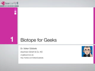1   Biotope for Geeks
    Dr. Volker Göbbels
    Arachnion GmbH & Co. KG
    vmg@arachnion.de
    http://twitter.com/VolkerGoebbels
 