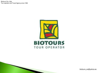 Biotours Cia. Ltda.
Tour operator and Travel Agency since 1994




                                             biotours_ec@yahoo.es 