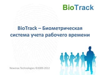 BioTrack – Биометрическая
система учета рабочего времени




Newmax Technologies ©2009-2012
 