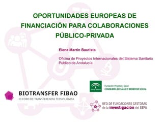 OPORTUNIDADES EUROPEAS DE
FINANCIACIÓN PARA COLABORACIONES
PÚBLICO-PRIVADA
Elena Martín Bautista
Oficina de Proyectos Internacionales del Sistema Sanitario
Publico de Andalucía
 