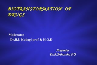 BIOTRANSFORMATION OF
DRUGS

Moderator
Dr.B.L Kudagi prof & H.O.D

 