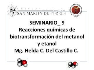 SEMINARIO_ 9 Reacciones químicas de biotransformación del metanol y etanol Mg. Helda C. Del Castillo C.  