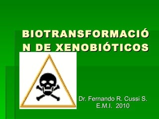 BIOTRANSFORMACIÓN DE XENOBIÓTICOS Dr. Fernando R. Cussi S. E.M.I.  2010 