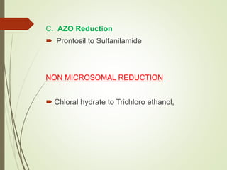 C. AZO Reduction
 Prontosil to Sulfanilamide
NON MICROSOMAL REDUCTION
 Chloral hydrate to Trichloro ethanol,
 