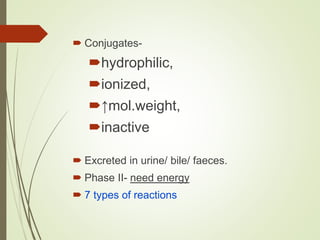  Conjugates-
hydrophilic,
ionized,
↑mol.weight,
inactive
 Excreted in urine/ bile/ faeces.
 Phase II- need energy
 7 types of reactions
 
