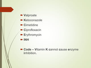  Valproate
 Ketoconazole
 Cimetidine
 Ciprofloxacin
 Erythromycin
 INH
 Code – Vitamin K cannot cause enzyme
inhibition.
 