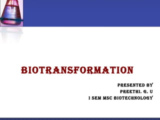 Biotransformation
                     Presented By
                      PreetHi. G. U
          i sem msC BioteCHnoloGy
 