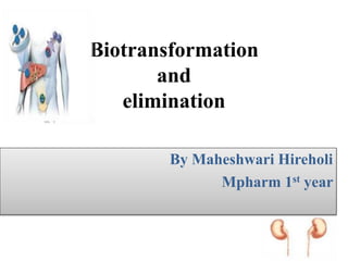 Biotransformation
and
elimination
By Maheshwari Hireholi
Mpharm 1st year
 