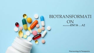 BIOTRANSFORMATI
ON
Pharmacology & Therapeutics.
EM 16 …A2
PREAENTED BY
 