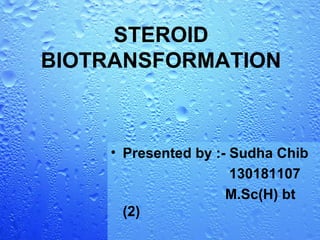 STEROID
BIOTRANSFORMATION
• Presented by :- Sudha Chib
130181107
M.Sc(H) bt
(2)
 