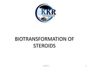 BIOTRANSFORMATION OF
STEROIDS
KKR1116 1
 