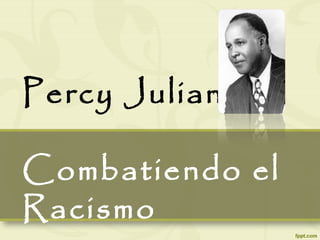 Percy Julian:
Combatiendo el
Racismo
 