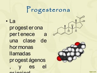 Progesterona
• La
progest erona
pert enece a
una clase de
hormonas
llamadas
progest ágenos
, y es el
 
