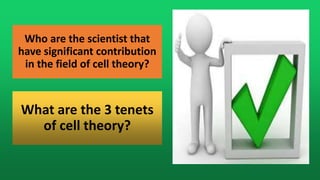 Who are the scientist that
have significant contribution
in the field of cell theory?
What are the 3 tenets
of cell theory?
 