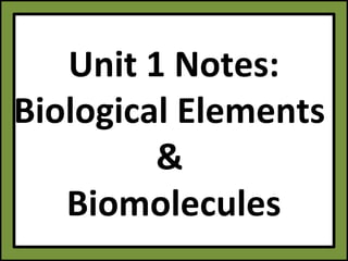Unit 1 Notes:
Biological Elements
         &
   Biomolecules
 