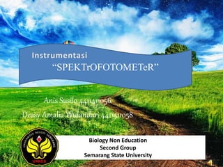 Anis Susilo 4411411056
Deasy Amalia Wulandari 4411411058
“SPEKTrOFOTOMETeR”
Biology Non Education
Second Group
Semarang State University
 
