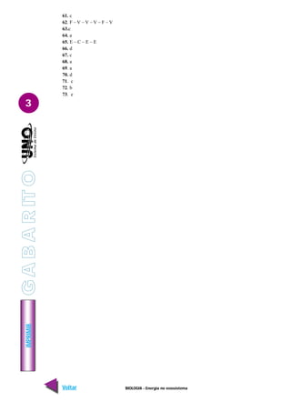 BIOLOGIA - Energia no ecossistema
IMPRIMIR
Voltar Avançar
3
61. c
62. F – V – V – V – F – V
63.c
64. a
65. E – C – E – E
66. d
67. c
68. a
69. a
70. d
71. c
72. b
73. e
G
A
B
A
R
IT
O
 