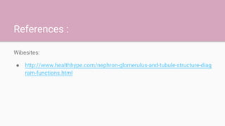 References :
Wibesites:
● http://www.healthhype.com/nephron-glomerulus-and-tubule-structure-diag
ram-functions.html
 