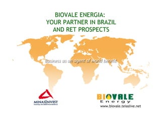 BIOVALE ENERGIA:
YOUR PARTNER IN BRAZIL
AND RET PROSPECTS
www.biovale.teiaslive.net
 