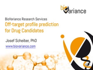 BioVariance Research Services
Off-target profile prediction
for Drug Candidates
Josef Scheiber, PhD
www.biovariance.com
 