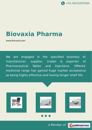 +91-9643205584
A Member of
Biovaxia Pharma
www.biovaxia.com
We are engaged in the speciﬁed business of
manufacturer, supplier, trader & exporter of
Pharmaceutical Tablet and Injections. Oﬀered
medicinal range has gained huge market acceptance
as being highly effective and having longer shelf life.
 
