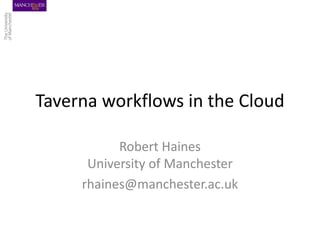 Taverna workflows in the Cloud
Robert Haines
University of Manchester
rhaines@manchester.ac.uk
 