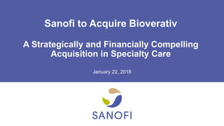 Sanofi to Acquire Bioverativ
A Strategically and Financially Compelling
Acquisition in Specialty Care
January 22, 2018
 