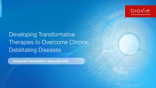 Developing Transformative
Therapies to Overcome Chronic
Debilitating Diseases
Corporate Presentation • December 2022
 