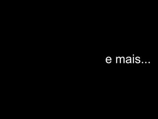 e mais...
 