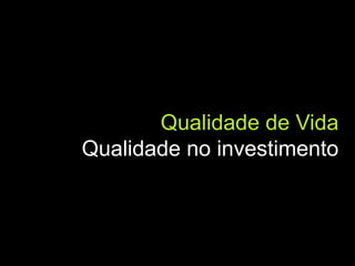 Qualidade de Vida
Qualidade no investimento
 