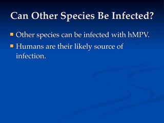 Can Other Species Be Infected?
   Other species can be infected with hMPV.
   Humans are their likely source of
    infection.
 