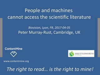 www.contentmine.org
The right to read… is the right to mine!
People and machines
cannot access the scientific literature
Biovision, Lyon, FR, 2017-04-05
Peter Murray-Rust, Cambridge, UK
 